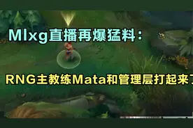 Mlxg直播再爆猛料：RNG主教练Mata和管理层打起来了，事情很严重视频封面