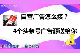 今日头条自媒体自营广告怎么接？4个头条号自营广告源送给你视频封面