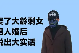娶了降低要求的大龄剩女，男人婚后说出大实话，怎么这么难视频封面