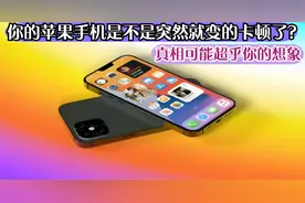 你的苹果手机是不是突然就变的卡顿了？真相可能超乎你的意料视频封面