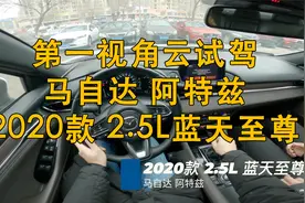 第一视角 云试驾 马自达 阿特兹 2020款 2.5L 蓝天至尊版视频封面