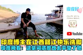 印度博主在江西赣江快乐洗脚，印度网友：这条河浓度也太平常了吧视频封面