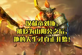 汉献帝刘协，被贬为山阳公之后，他的人生才真正开始！视频封面