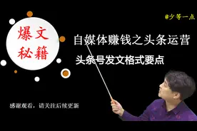 自媒体赚钱之头条运营：头条号发文规范要点——第1课视频封面