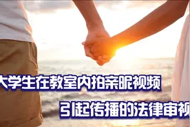 大学生在教室内拍摄亲昵视频引起广泛传播的法律审视视频封面