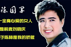 陈国军：唯一全身心爱的女人是前妻刘晓庆，大儿子陈赫是我的骄傲视频封面