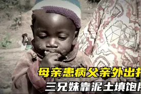 母亲患病父亲外出打工，三兄妹吃土填饱肚子，梦想是能吃一顿饱饭视频封面