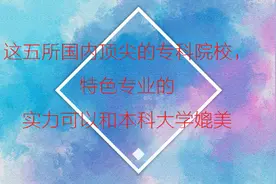 这5所国内顶尖的专科院校，特色专业的实力可以和本科大学媲美！视频封面