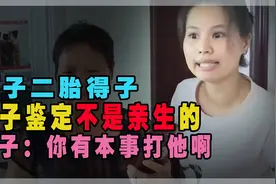 男子二胎得子，亲子鉴定发现不是亲生！妻子：你有本事打他啊视频封面
