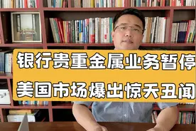 银行暂停纸黄金类贵重金属业务，美国贵金属市场爆出惊天丑闻视频封面