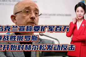 乌克兰宣称要扩军百万！要战胜俄罗斯！已开始对赫尔松发动反击视频封面