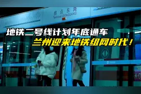 地铁二号线计划年底通车，兰州迎来地铁组网时代！视频封面