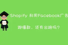 shopify利用Facebook广告跑爆款还有出路吗？
