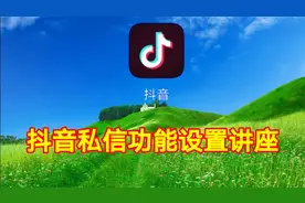 抖音私信功能设置讲座，实用教程简单易学一看就会