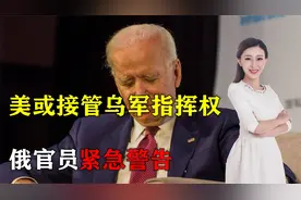 危险！美欲向乌派战争总司令，或接管乌军指挥权，俄官员紧急警告视频封面