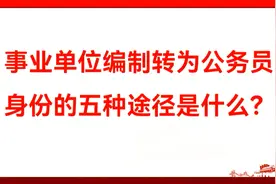 事业单位编制转为公务员身份的五种途径是什么？视频封面