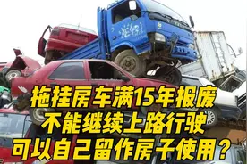 拖挂房车满15年报废，不能继续上路行驶，可以自己留作房子使用？视频封面