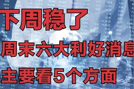 周末证券市场传来6大利好消息，周一股市稳了，重点看好这5个方向视频封面