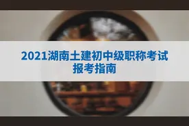 2021湖南土建职称考试报名开始啦！一份报名指南送给你~#考证#