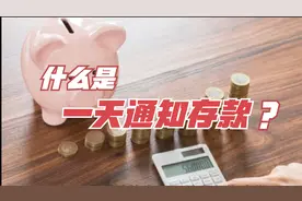 银行有一种存款叫一天通知和七天通知是怎么回事？利率是多少？视频封面