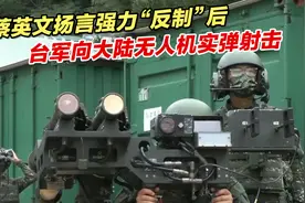 蔡英文扬言强力“反制”后，台军向大陆无人机实弹射击视频封面