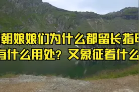 清朝娘娘们为什么都留长指甲，有什么用处？又象征着什么？视频封面