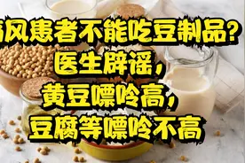 痛风患者不能吃豆制品？医生辟谣，黄豆嘌呤高，豆腐等嘌呤不高视频封面