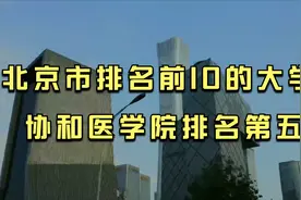 北京市排名前10的大学，协和医学院排名第五，超过中国人民大学视频封面