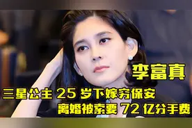 “财阀千金”李富真：三星长公主下嫁穷保安，离婚索要72亿分手费视频封面