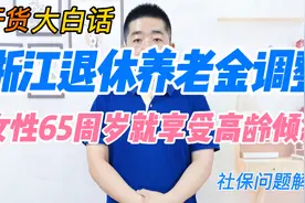 浙江退休人员养老金调整，女性65岁就享受高龄倾斜视频封面