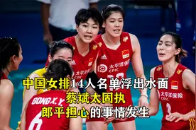 中国女排14人名单浮出水面，蔡斌太固执，郎平担心的事情发生视频封面