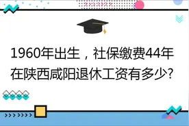 1960年出生,社保缴费44年,账户6万,在陕西咸阳退休工资有多少?视频封面