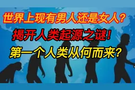 世界上先有男人还是女人？解开人类起源之谜！第一个女性从何而来视频封面