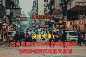 没事找事！在台湾叫外公外婆是性别歧视？台媒炒作要改叫祖父祖母视频封面