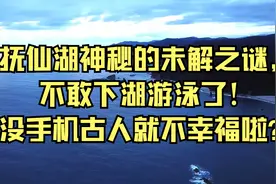 抚仙湖神秘的未解之谜，不敢下湖游泳了！没手机古人就不幸福啦？视频封面