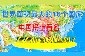 世界面积最大的10个国家，中国榜上有名，看看你都知道吗？视频封面