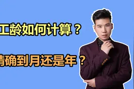 工龄是如何计算的？是按年还是按月计算呢？退休人员快了解视频封面