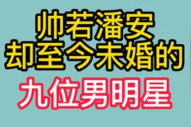 帅若潘安却至今未婚的九位男明星，比彭于晏还帅，为何还没结婚？视频封面