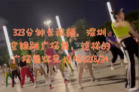 323分钟长视频，深圳空姐跳广场舞，这样的广场舞你见过吗22/8/24视频封面