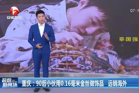 重庆90后小伙用0.16毫米金丝做饰品，远销海外，推广中华文化视频封面
