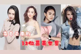 自古“彩云之南”出美人，来自云南的12位蕞美女星，有你爱豆吗？视频封面
