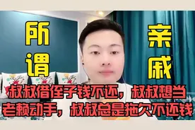 叔叔借侄子钱不还，叔叔想当老赖动手，叔叔总是拖欠不还钱视频封面