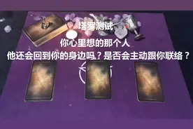 塔罗：你心里想的他还会回到你的身边吗？是否会主动跟你联络？