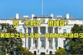 被“卡脖子”很难受？美国本土稀土告急，白宫发布紧急命令视频封面