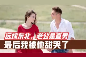 真实故事｜远嫁东北，老公是钢铁直男，最后我被他甜哭了视频封面
