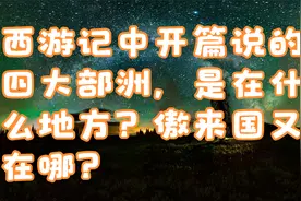 西游记中开篇说的四大部洲，是在什么地方？傲来国又在哪？视频封面