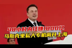 48小时内狂赚1800亿，马斯克高兴坐私人专机离开上海，成世界首富视频封面