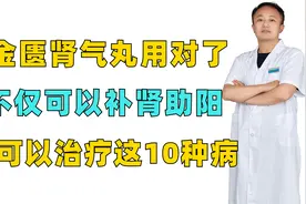 金匮肾气丸用对了，不仅可以补肾助阳，还可以治疗这10种病视频封面
