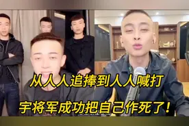 网红真不容易，从人人追捧到人人喊打，宇将军成功把自己作死了！