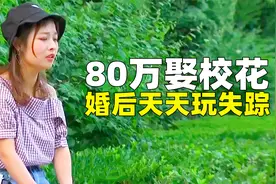 花80万娶回艺校校花，婚后却天天玩失踪，回来后直接带回娘家退货视频封面